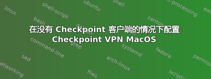 在没有 Checkpoint 客户端的情况下配置 Checkpoint VPN MacOS