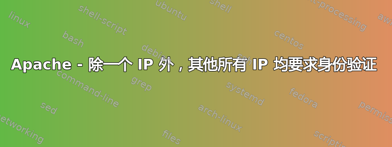 Apache - 除一个 IP 外，其他所有 IP 均要求身份验证