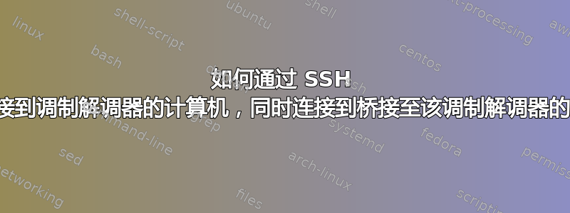 如何通过 SSH 连接到连接到调制解调器的计算机，同时连接到桥接至该调制解调器的路由器？