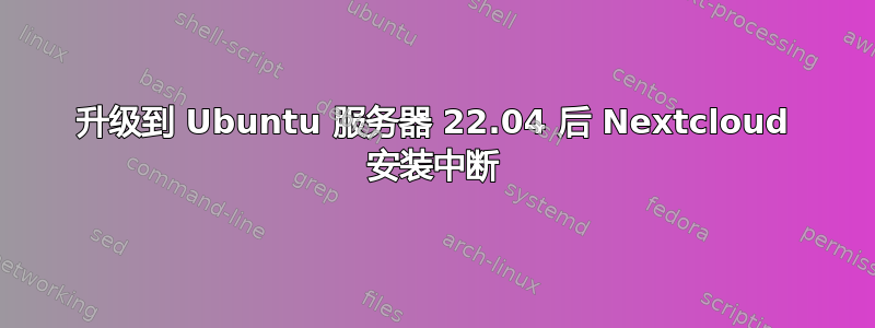 升级到 Ubuntu 服务器 22.04 后 Nextcloud 安装中断