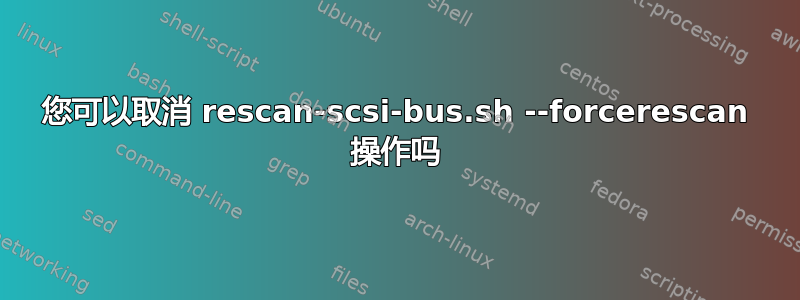 您可以取消 rescan-scsi-bus.sh --forcerescan 操作吗