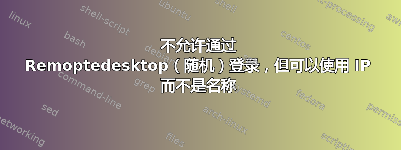 不允许通过 Remoptedesktop（随机）登录，但可以使用 IP 而不是名称