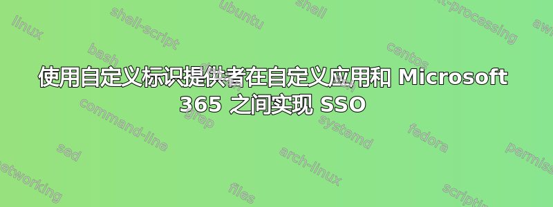 使用自定义标识提供者在自定义应用和 Microsoft 365 之间实现 SSO