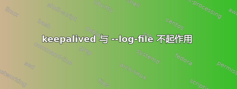 keepalived 与 --log-file 不起作用