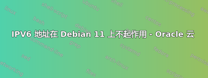 IPV6 地址在 Debian 11 上不起作用 - Oracle 云