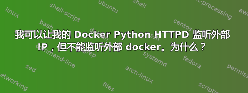 我可以让我的 Docker Python HTTPD 监听外部 IP，但不能监听外部 docker。为什么？