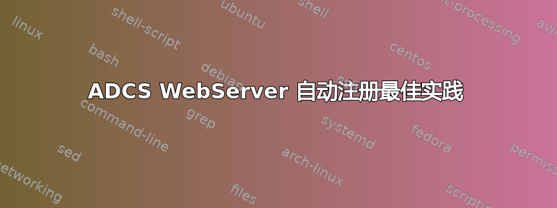 ADCS WebServer 自动注册最佳实践