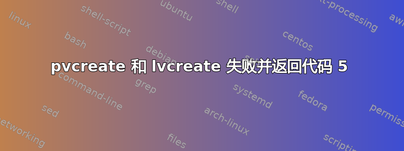 pvcreate 和 lvcreate 失败并返回代码 5