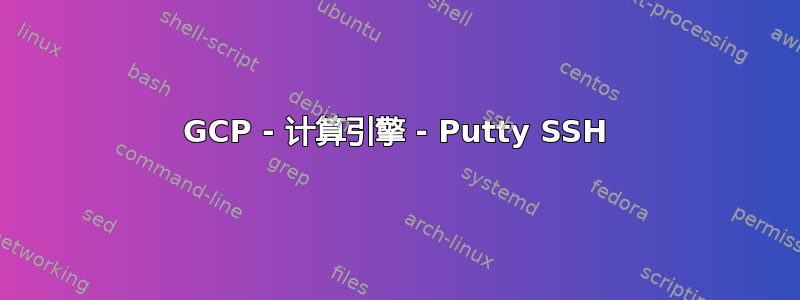 GCP - 计算引擎 - Putty SSH