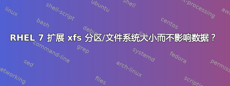 RHEL 7 扩展 xfs 分区/文件系统大小而不影响数据？