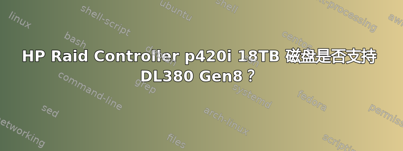 HP Raid Controller p420i 18TB 磁盘是否支持 DL380 Gen8？