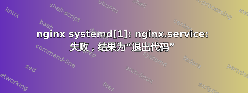 nginx systemd[1]: nginx.service: 失败，结果为“退出代码”