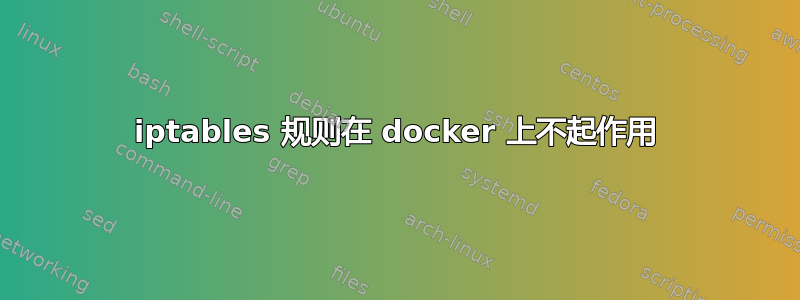 iptables 规则在 docker 上不起作用