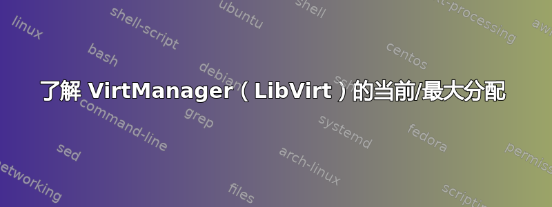 了解 VirtManager（LibVirt）的当前/最大分配