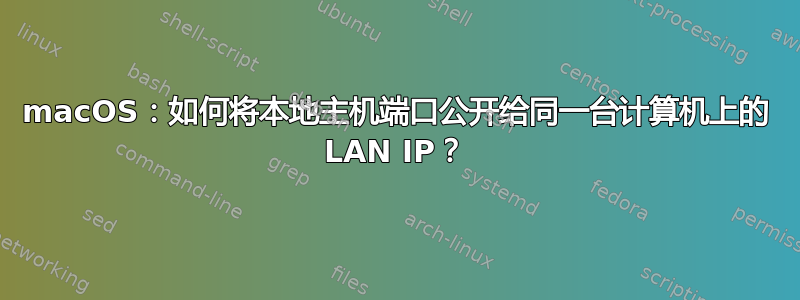 macOS：如何将本地主机端口公开给同一台计算机上的 LAN IP？