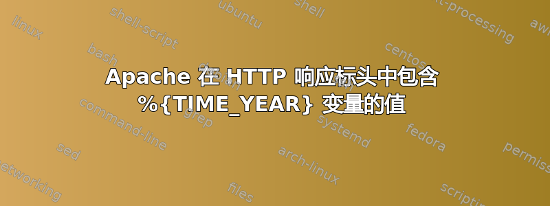 Apache 在 HTTP 响应标头中包含 %{TIME_YEAR} 变量的值