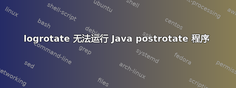 logrotate 无法运行 Java postrotate 程序