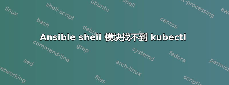 Ansible shell 模块找不到 kubectl