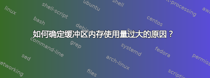 如何确定缓冲区内存使用量过大的原因？