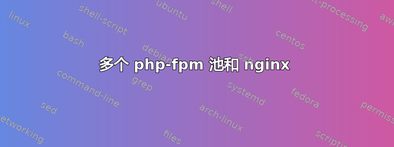 多个 php-fpm 池和 nginx