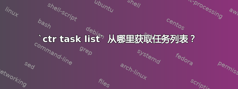 `ctr task list` 从哪里获取任务列表？