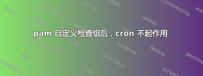 pam 自定义检查组后，cron 不起作用