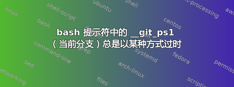 bash 提示符中的 __git_ps1 （当前分支）总是以某种方式过时