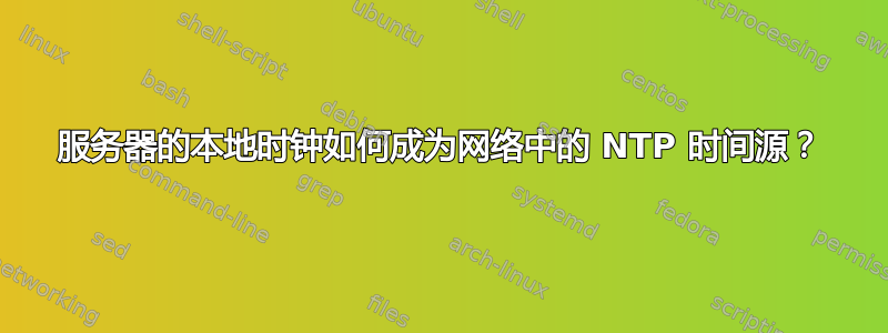 服务器的本地时钟如何成为网络中的 NTP 时间源？