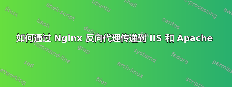 如何通过 Nginx 反向代理传递到 IIS 和 Apache