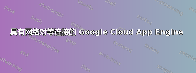 具有网络对等连接的 Google Cloud App Engine