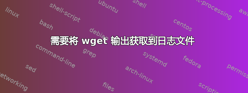 需要将 wget 输出获取到日志文件