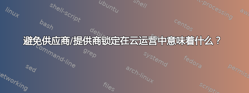 避免供应商/提供商锁定在云运营中意味着什么？