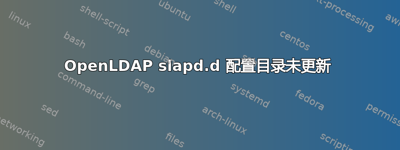 OpenLDAP slapd.d 配置目录未更新