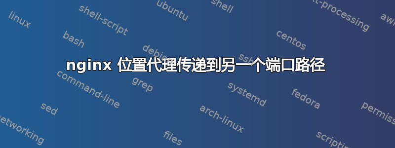 nginx 位置代理传递到另一个端口路径