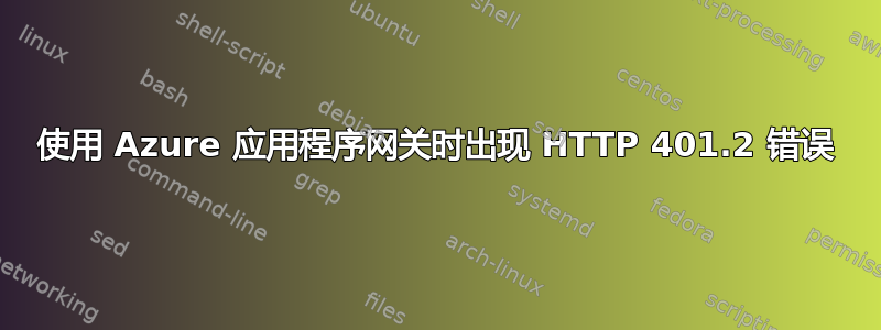 使用 Azure 应用程序网关时出现 HTTP 401.2 错误