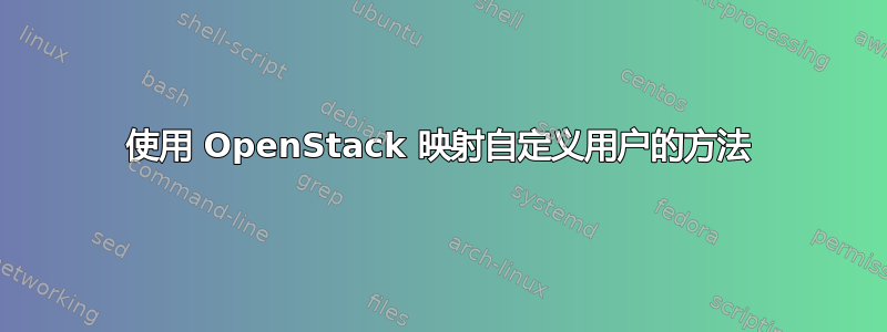 使用 OpenStack 映射自定义用户的方法