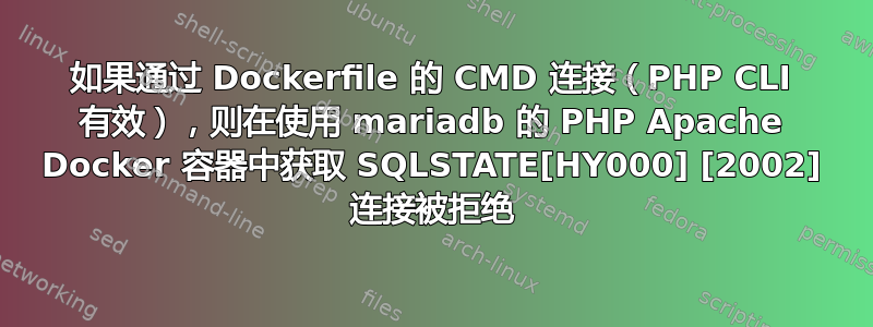 如果通过 Dockerfile 的 CMD 连接（PHP CLI 有效），则在使用 mariadb 的 PHP Apache Docker 容器中获取 SQLSTATE[HY000] [2002] 连接被拒绝