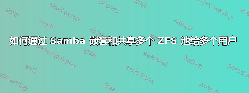 如何通过 Samba 嵌套和共享多个 ZFS 池给多个用户