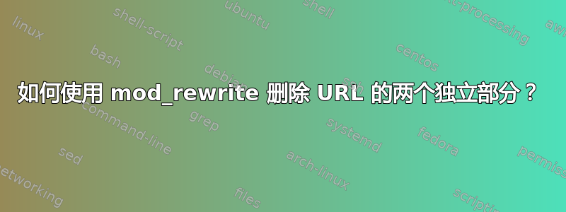 如何使用 mod_rewrite 删除 URL 的两个独立部分？