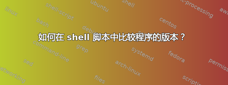 如何在 shell 脚本中比较程序的版本？