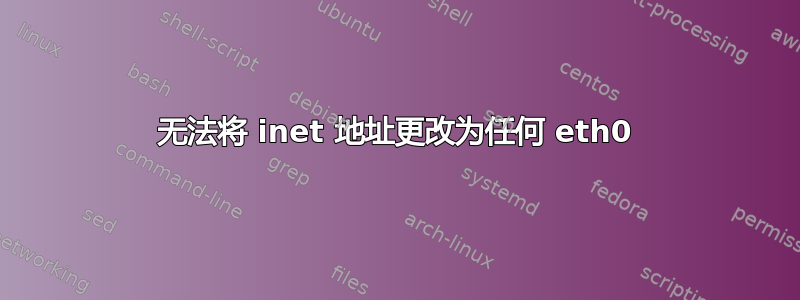 无法将 inet 地址更改为任何 eth0