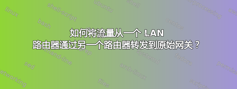 如何将流量从一个 LAN 路由器通过另一个路由器转发到原始网关？