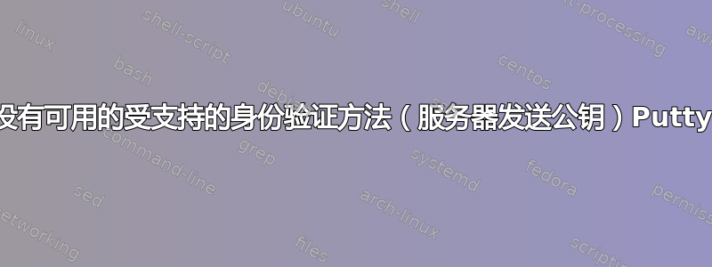 没有可用的受支持的身份验证方法（服务器发送公钥）Putty