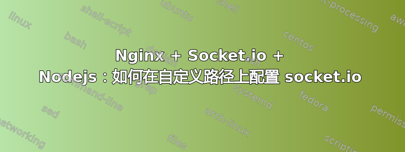 Nginx + Socket.io + Nodejs：如何在自定义路径上配置 socket.io