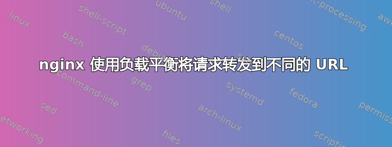 nginx 使用负载平衡将请求转发到不同的 URL