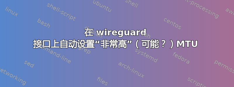 在 wireguard 接口上自动设置“非常高”（可能？）MTU