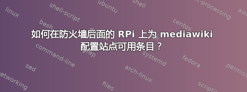 如何在防火墙后面的 RPi 上为 mediawiki 配置站点可用条目？