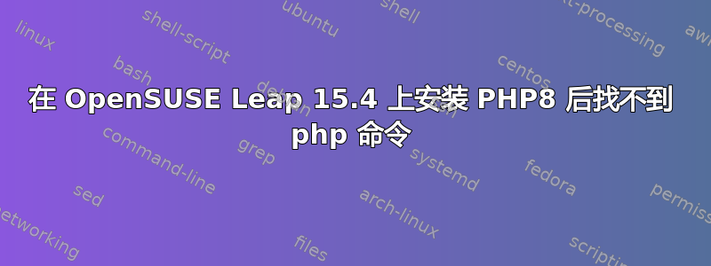 在 OpenSUSE Leap 15.4 上安装 PHP8 后找不到 php 命令