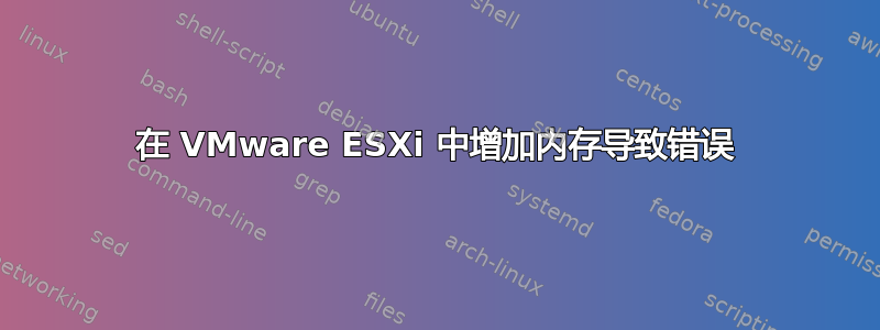 在 VMware ESXi 中增加内存导致错误