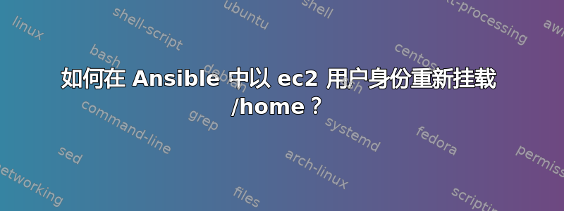 如何在 Ansible 中以 ec2 用户身份重新挂载 /home？